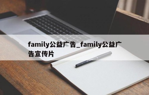 family公益广告_family公益广告宣传片