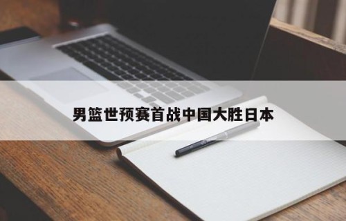 男篮世预赛首战中国大胜日本
