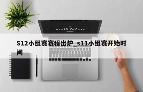 S12小组赛赛程出炉_s11小组赛开始时间