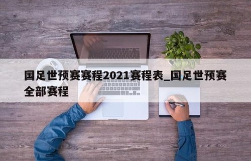 国足世预赛赛程2021赛程表_国足世预赛全部赛程