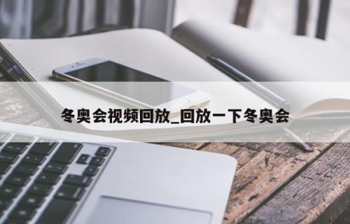 冬奥会视频回放_回放一下冬奥会