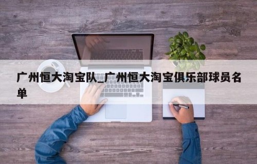 广州恒大淘宝队_广州恒大淘宝俱乐部球员名单