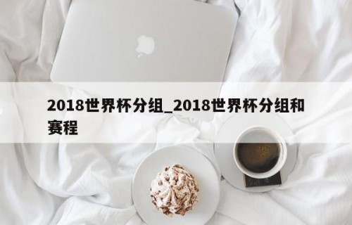 2018世界杯分组_2018世界杯分组和赛程