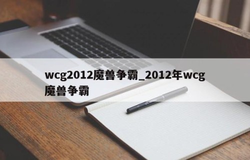 wcg2012魔兽争霸_2012年wcg魔兽争霸