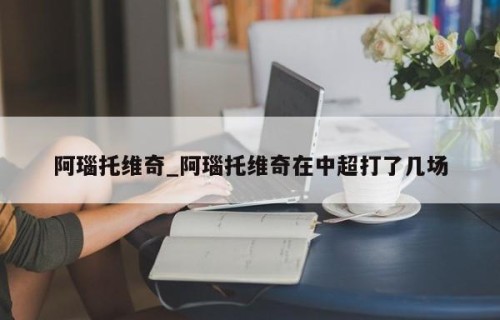 阿瑙托维奇_阿瑙托维奇在中超打了几场