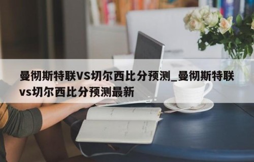 曼彻斯特联VS切尔西比分预测_曼彻斯特联vs切尔西比分预测最新