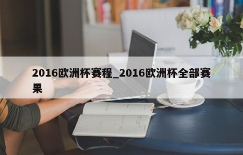 2016欧洲杯赛程_2016欧洲杯全部赛果