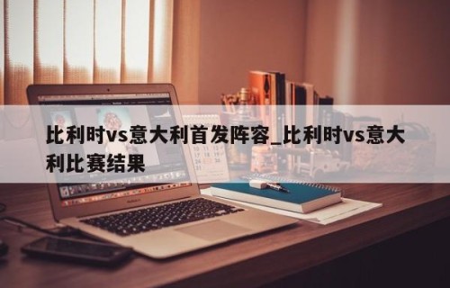比利时vs意大利首发阵容_比利时vs意大利比赛结果