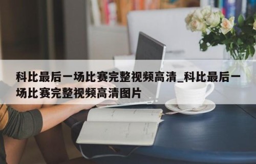 科比最后一场比赛完整视频高清_科比最后一场比赛完整视频高清图片
