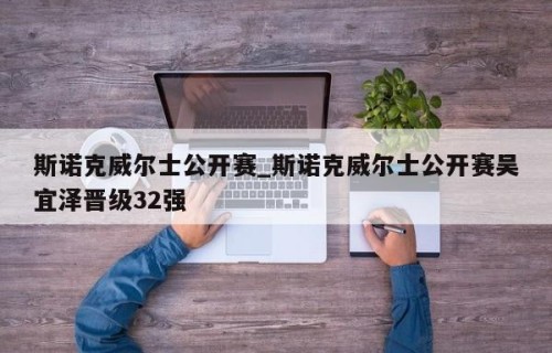 斯诺克威尔士公开赛_斯诺克威尔士公开赛吴宜泽晋级32强