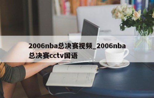 2006nba总决赛视频_2006nba总决赛cctv国语