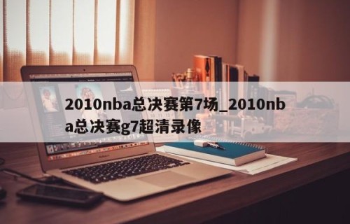 2010nba总决赛第7场_2010nba总决赛g7超清录像