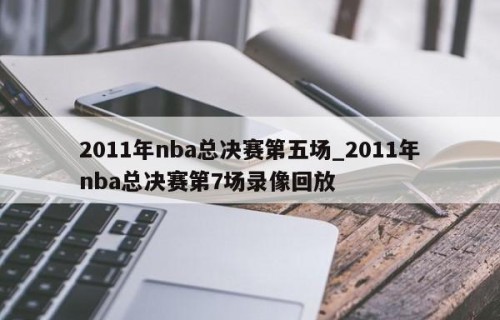 2011年nba总决赛第五场_2011年nba总决赛第7场录像回放