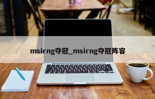 msirng夺冠_msirng夺冠阵容