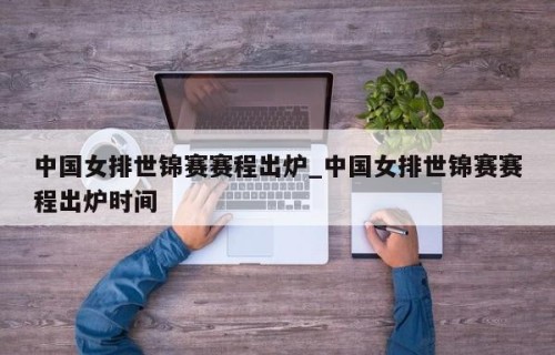 中国女排世锦赛赛程出炉_中国女排世锦赛赛程出炉时间
