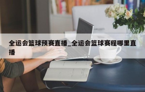 全运会篮球预赛直播_全运会篮球赛程哪里直播
