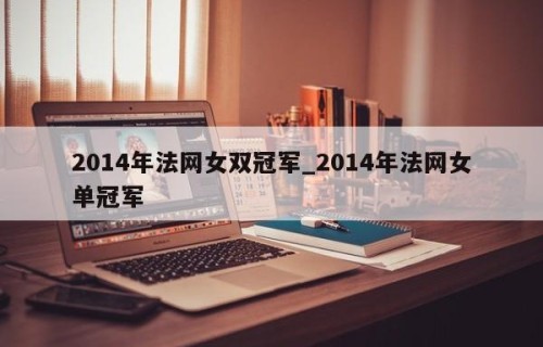 2014年法网女双冠军_2014年法网女单冠军