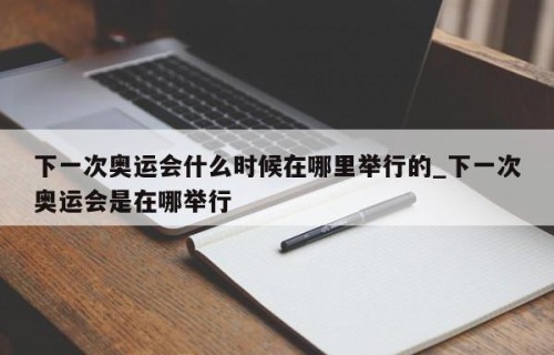 下一次奥运会什么时候在哪里举行的_下一次奥运会是在哪举行