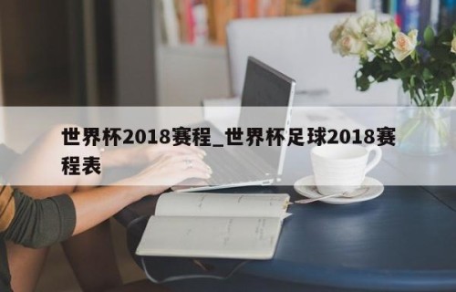 世界杯2018赛程_世界杯足球2018赛程表