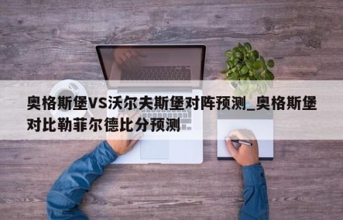 奥格斯堡VS沃尔夫斯堡对阵预测_奥格斯堡对比勒菲尔德比分预测