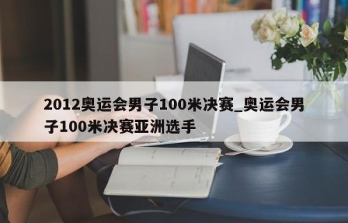 2012奥运会男子100米决赛_奥运会男子100米决赛亚洲选手