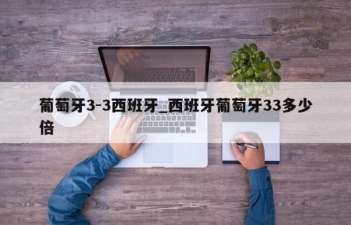 葡萄牙3-3西班牙_西班牙葡萄牙33多少倍