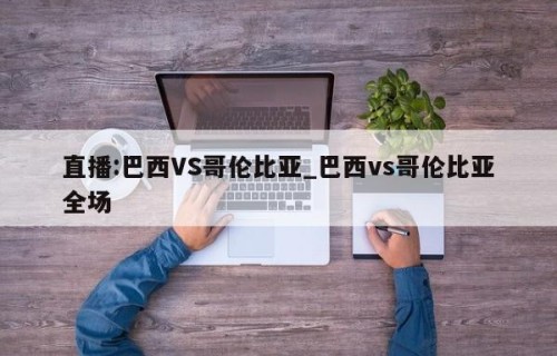 直播:巴西VS哥伦比亚_巴西vs哥伦比亚全场