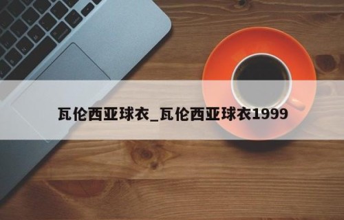瓦伦西亚球衣_瓦伦西亚球衣1999