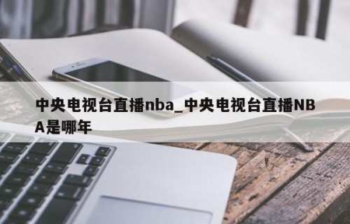 中央电视台直播nba_中央电视台直播NBA是哪年