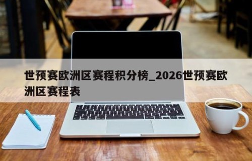 世预赛欧洲区赛程积分榜_2026世预赛欧洲区赛程表