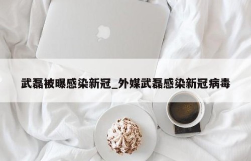 武磊被曝感染新冠_外媒武磊感染新冠病毒