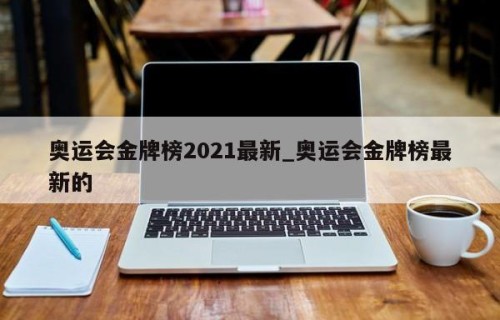 奥运会金牌榜2021最新_奥运会金牌榜最新的