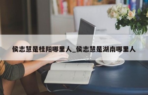 侯志慧是桂阳哪里人_侯志慧是湖南哪里人