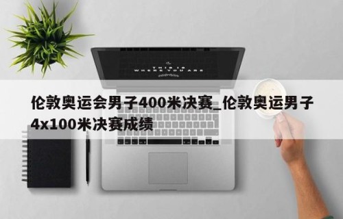 伦敦奥运会男子400米决赛_伦敦奥运男子4x100米决赛成绩