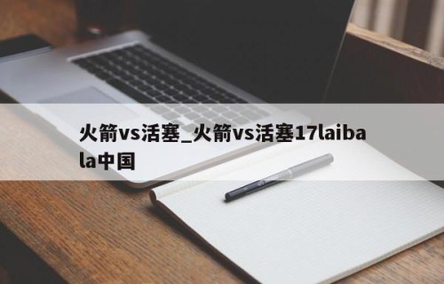 火箭vs活塞_火箭vs活塞17laibala中国