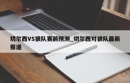 切尔西VS狼队赛前预测_切尔西对狼队最新报道
