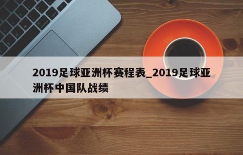 2019足球亚洲杯赛程表_2019足球亚洲杯中国队战绩