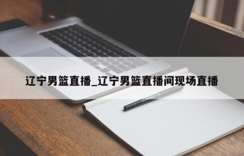 辽宁男篮直播_辽宁男篮直播间现场直播