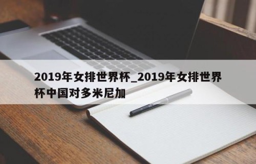2019年女排世界杯_2019年女排世界杯中国对多米尼加