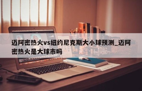 迈阿密热火vs纽约尼克斯大小球预测_迈阿密热火是大球市吗