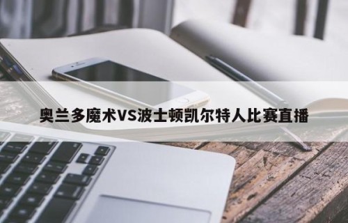 奥兰多魔术VS波士顿凯尔特人比赛直播