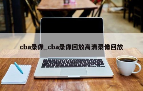 cba录像_cba录像回放高清录像回放