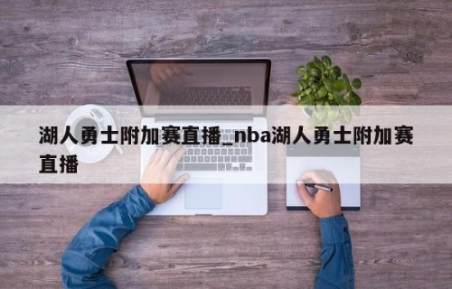 湖人勇士附加赛直播_nba湖人勇士附加赛直播