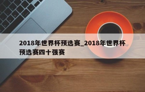 2018年世界杯预选赛_2018年世界杯预选赛四十强赛
