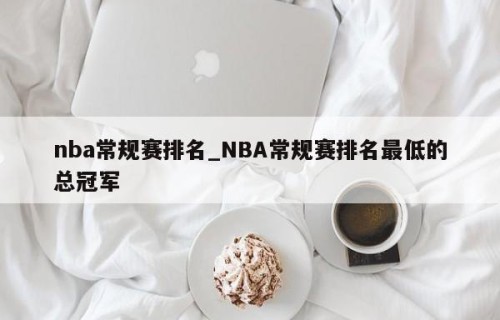 nba常规赛排名_NBA常规赛排名最低的总冠军