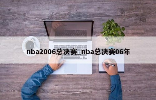 nba2006总决赛_nba总决赛06年
