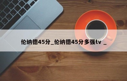伦纳德45分_伦纳德45分多强tv _