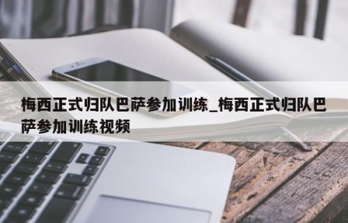 梅西正式归队巴萨参加训练_梅西正式归队巴萨参加训练视频