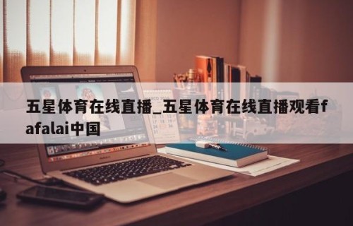 五星体育在线直播_五星体育在线直播观看fafalai中国