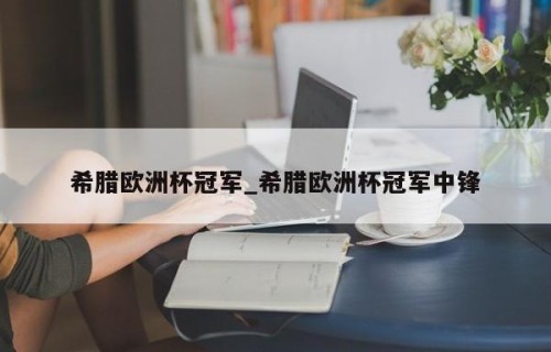 希腊欧洲杯冠军_希腊欧洲杯冠军中锋